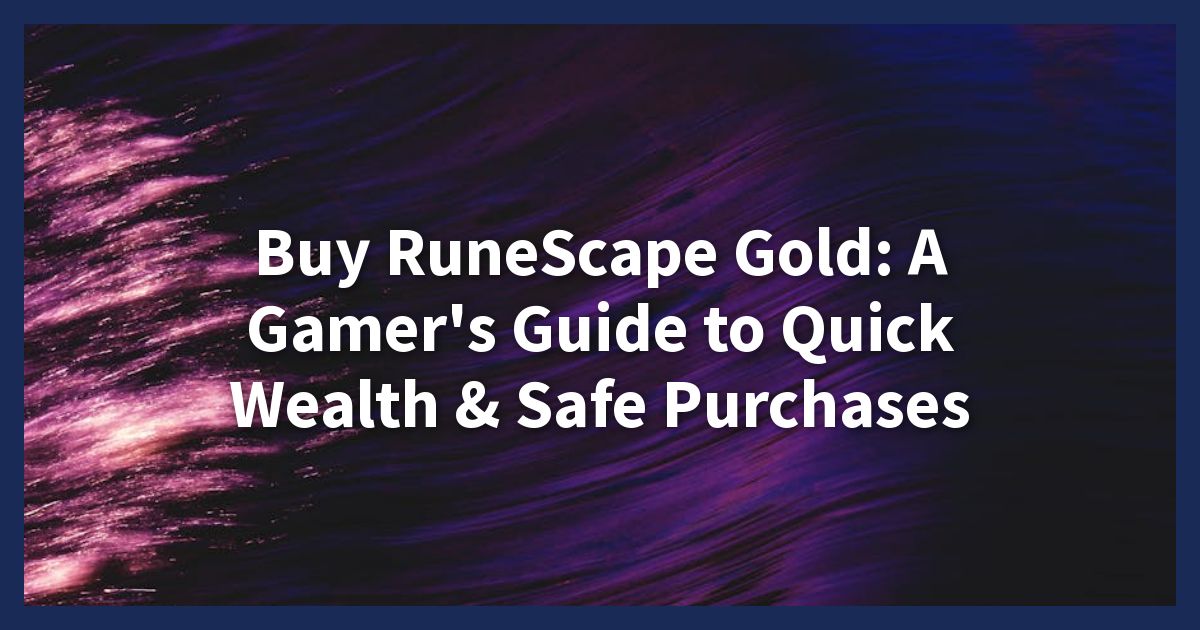 Buy RuneScape Gold: A Gamer's Guide to Quick Wealth & Safe Purchases