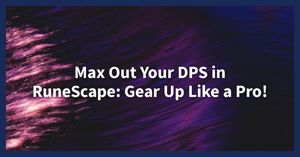 Max Out Your DPS in RuneScape: Gear Up Like a Pro!