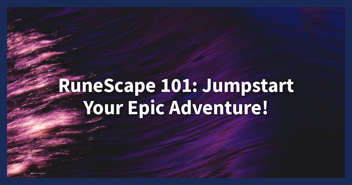 RuneScape 101: Jumpstart Your Epic Adventure!