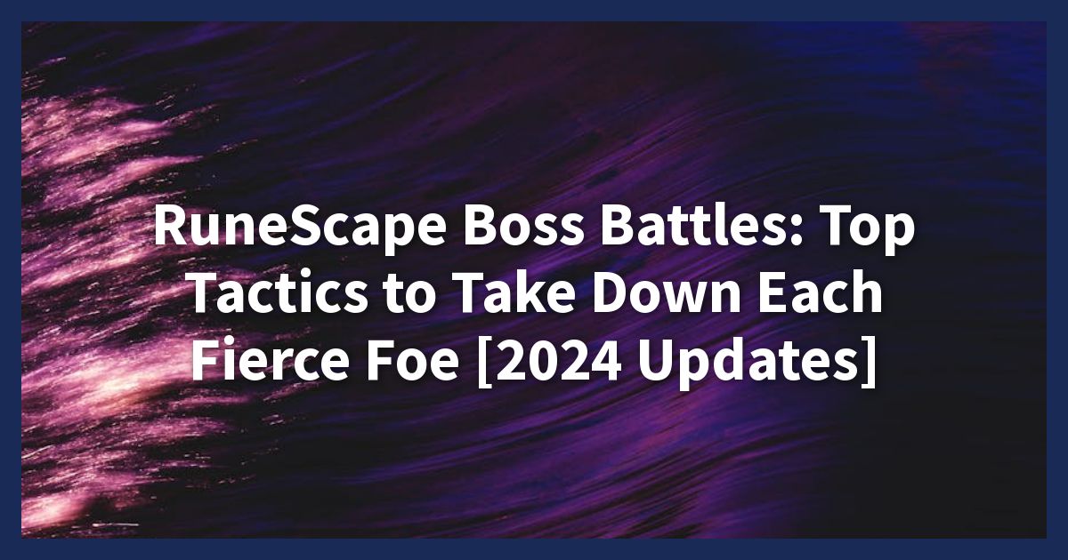 RuneScape Boss Battles: Top Tactics to Take Down Each Fierce Foe [2024 Updates]