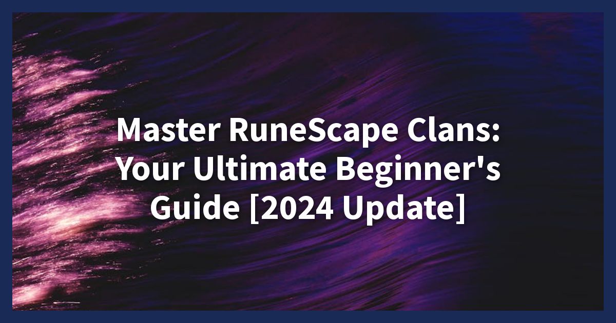 Master RuneScape Clans: Your Ultimate Beginner's Guide [2024 Update]