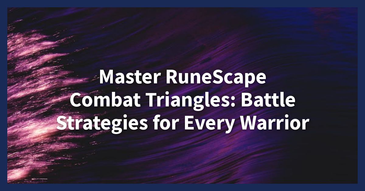 Master RuneScape Combat Triangles: Battle Strategies for Every Warrior