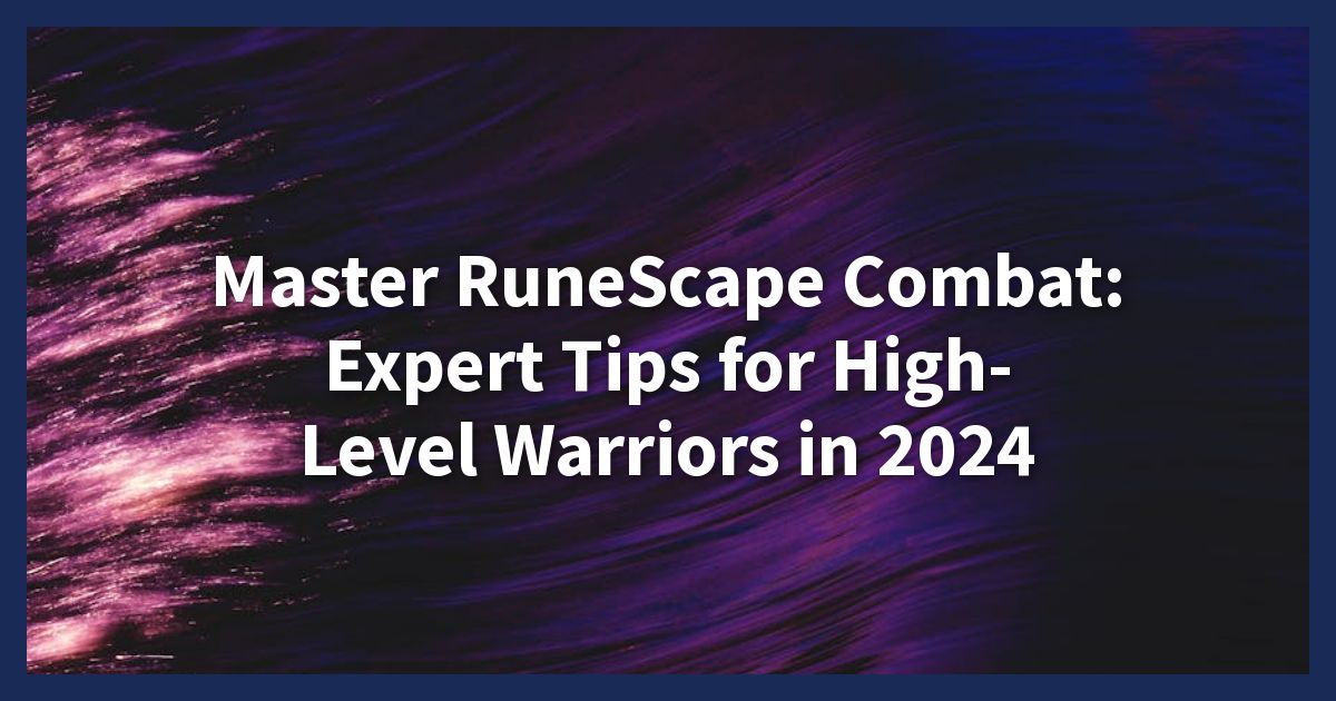 Master RuneScape Combat: Expert Tips for High-Level Warriors