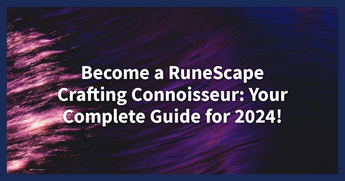 Become a RuneScape Crafting Connoisseur: Your Complete Guide for 2024!