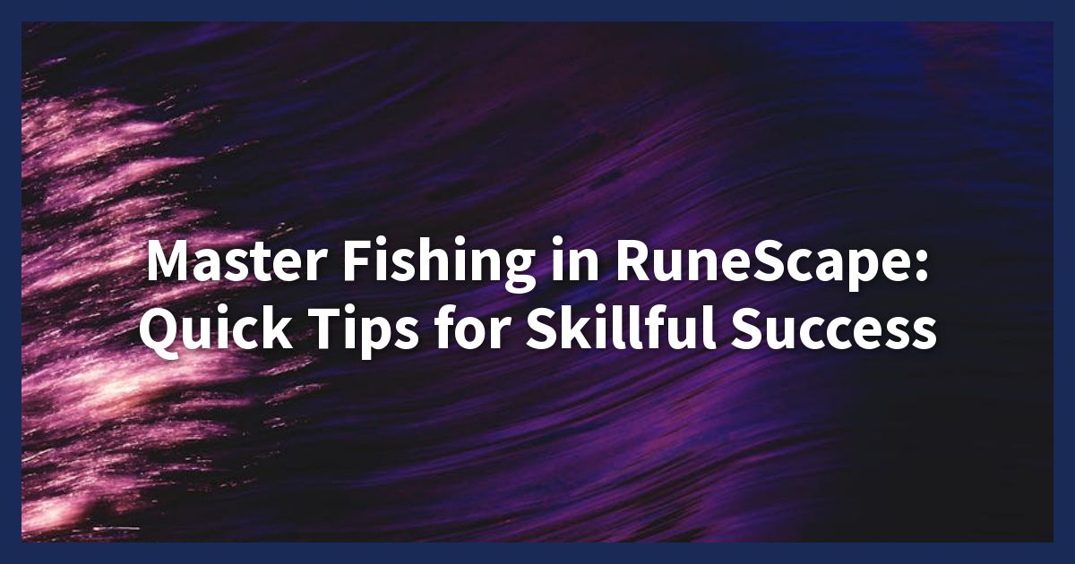 Master Fishing in RuneScape: Quick Tips for Skillful Success