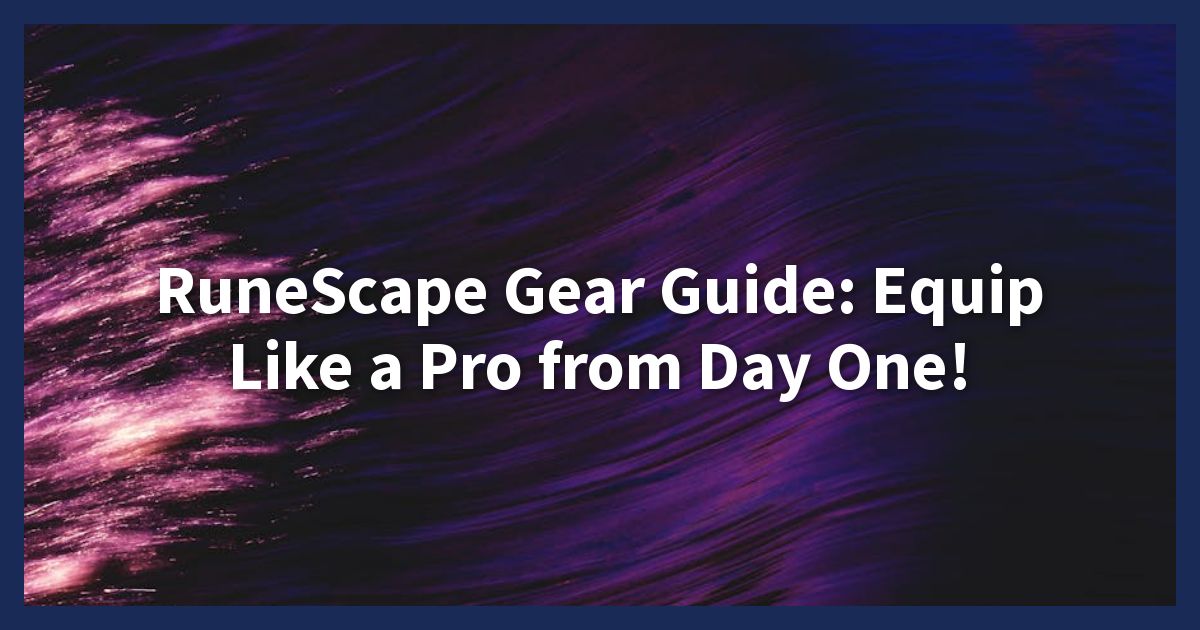 RuneScape Gear Guide: Equip Like a Pro from Day One!