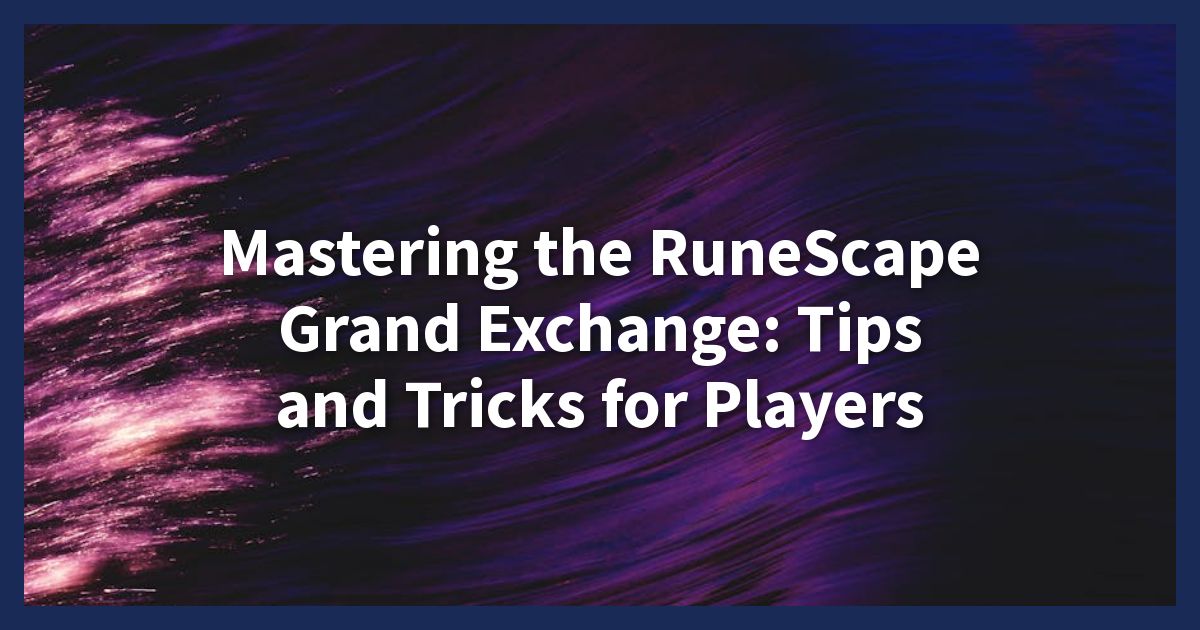 Mastering the RuneScape Grand Exchange: Tips and Tricks for Players