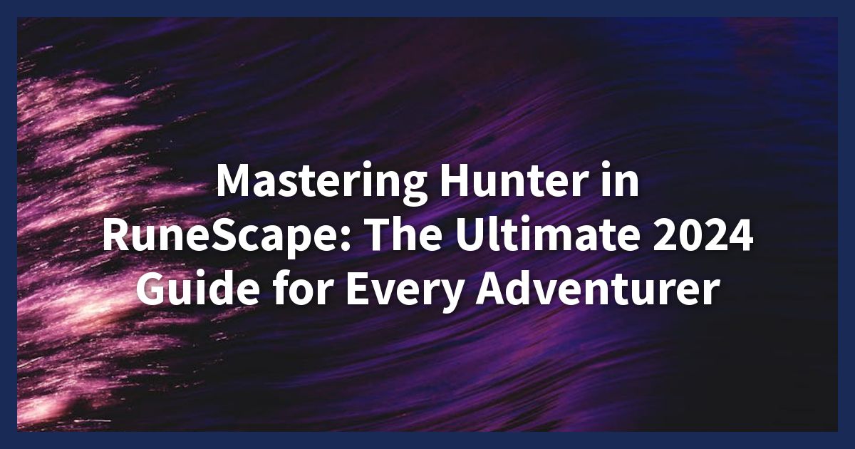 Mastering Hunter in RuneScape: The Ultimate 2024 Guide for Every Adventurer