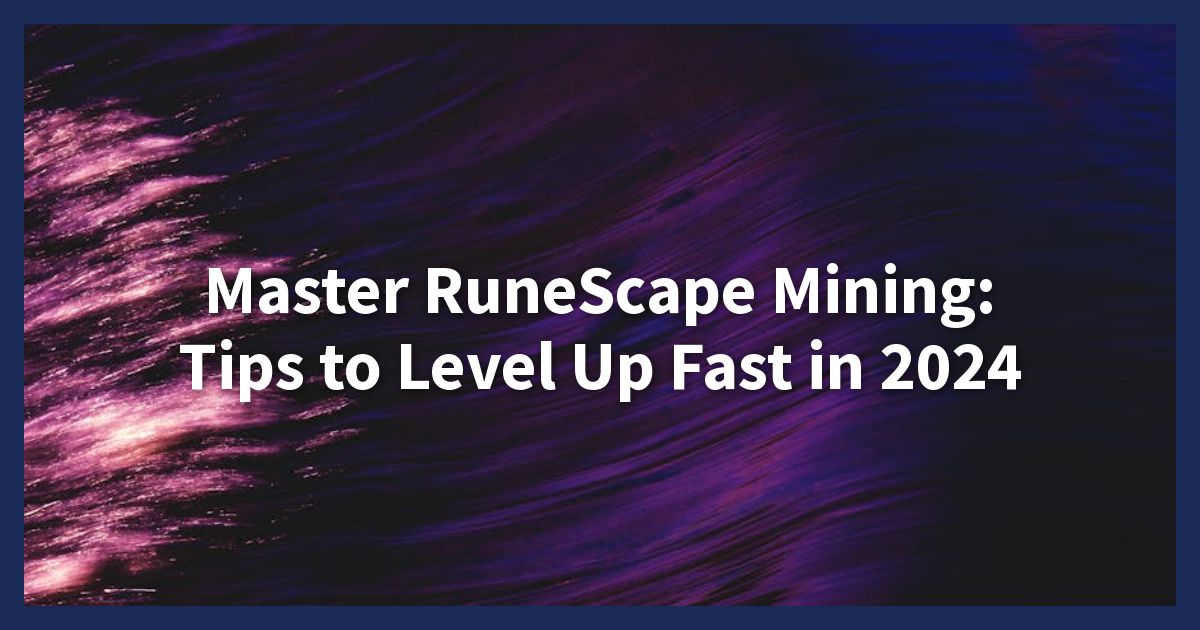 Master RuneScape Mining: Tips to Level Up Fast in 2024