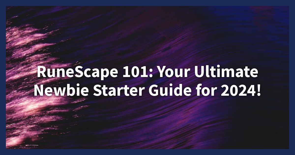 RuneScape 101: Your Ultimate Newbie Starter Guide for 2024!