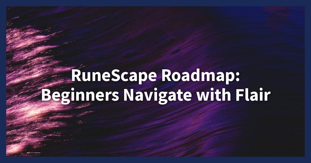 RuneScape Roadmap: Beginners Navigate with Flair