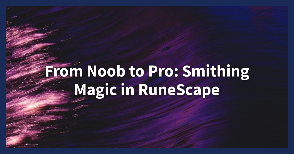 From Noob to Pro: Smithing Magic in RuneScape