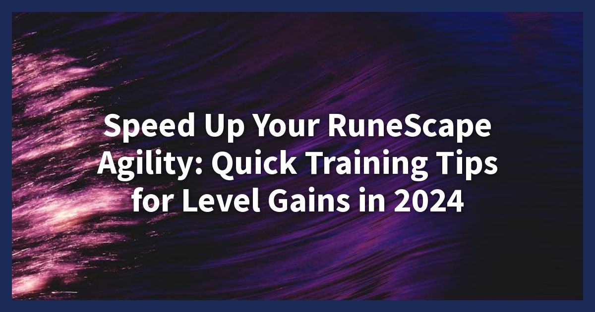 Speed Up Your RuneScape Agility: Quick Training Tips for Level Gains in 2024